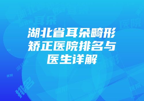 湖北省耳朵畸形矫正医院排名与医生详解