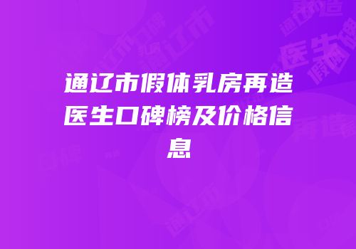通辽市假体乳房再造医生口碑榜及价格信息