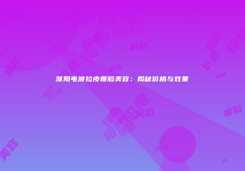濮阳电波拉皮瘦脸美容：揭秘价格与效果