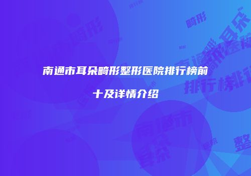 南通市耳朵畸形整形医院排行榜前十及详情介绍