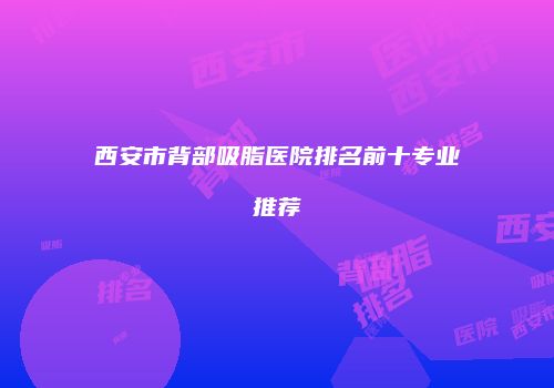 西安市背部吸脂医院排名前十专业推荐