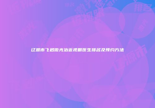 辽源市飞秒激光治近视眼医生排名及预约方法