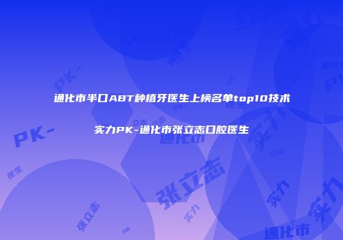 通化市半口ABT种植牙医生上榜名单top10技术实力PK-通化市张立志口腔医生