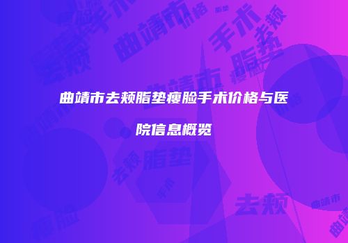 曲靖市去颊脂垫瘦脸手术价格与医院信息概览
