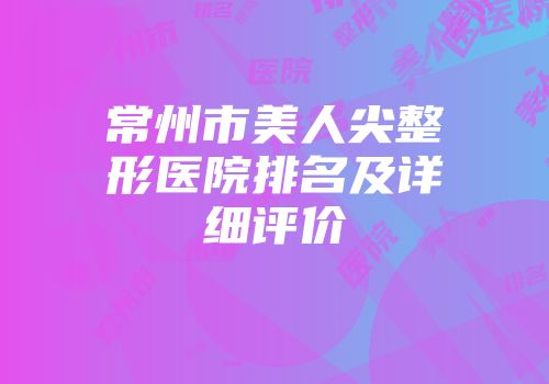 常州市美人尖整形医院排名及详细评价