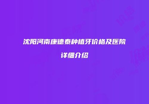 沈阳河南康德泰种植牙价格及医院详细介绍
