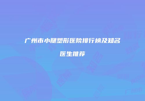 广州市小腿塑形医院排行榜及知名医生推荐