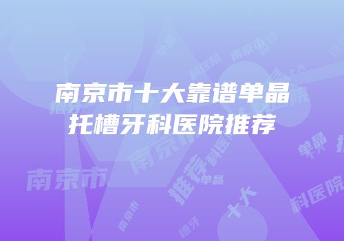 南京市十大靠谱单晶托槽牙科医院推荐
