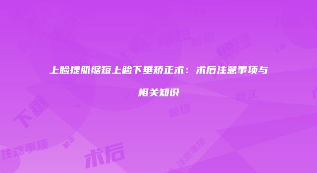 上睑提肌缩短上睑下垂矫正术：术后注意事项与相关知识