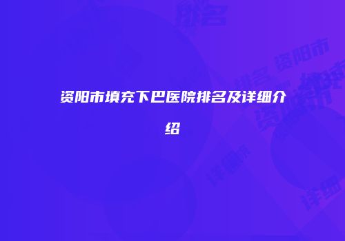 资阳市填充下巴医院排名及详细介绍