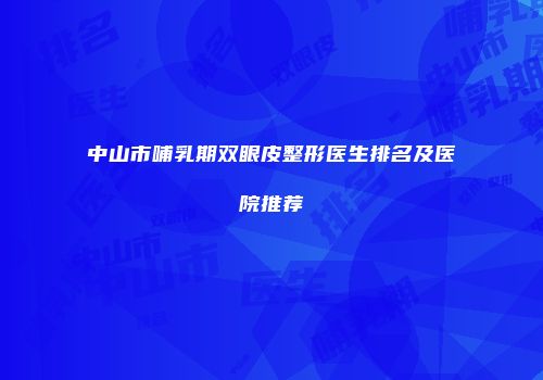 中山市哺乳期双眼皮整形医生排名及医院推荐