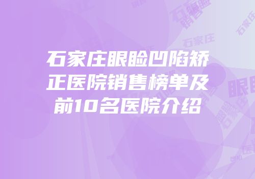 石家庄眼睑凹陷矫正医院销售榜单及前10名医院介绍