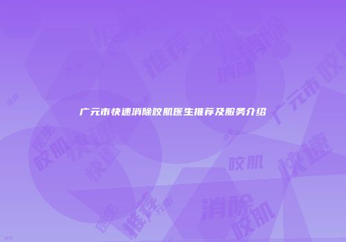 广元市快速消除咬肌医生推荐及服务介绍