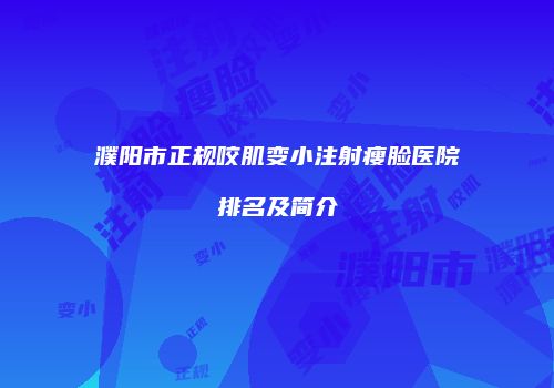 濮阳市正规咬肌变小注射瘦脸医院排名及简介