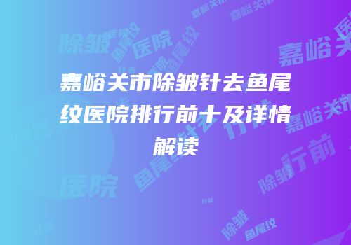 嘉峪关市除皱针去鱼尾纹医院排行前十及详情解读