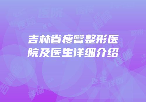 吉林省瘦臀整形医院及医生详细介绍