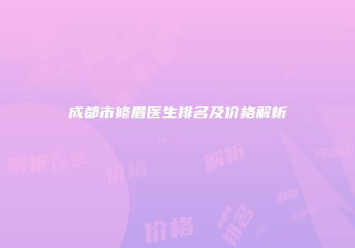 成都市修眉医生排名及价格解析