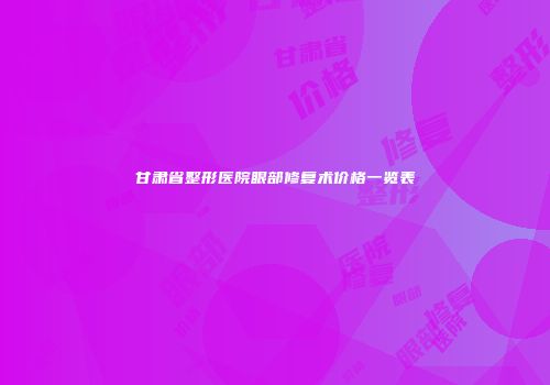 甘肃省整形医院眼部修复术价格一览表