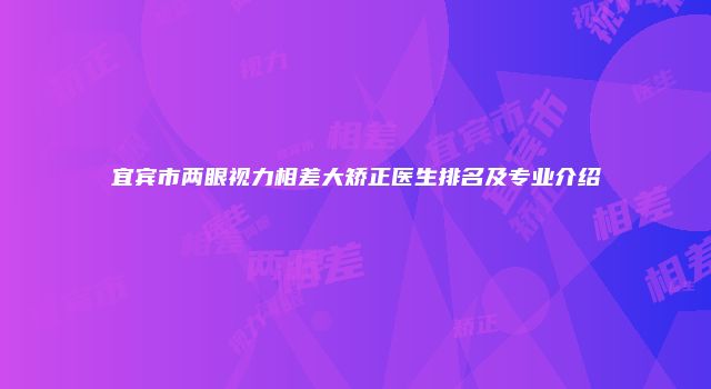 宜宾市两眼视力相差大矫正医生排名及专业介绍