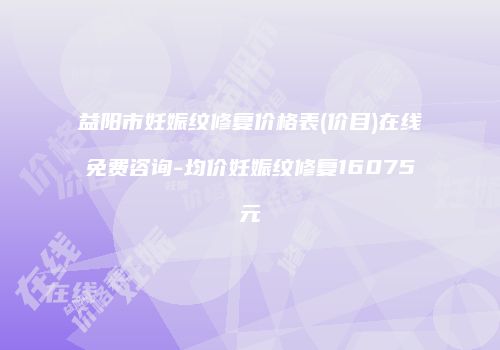 益阳市妊娠纹修复价格表(价目)在线免费咨询-均价妊娠纹修复16075元