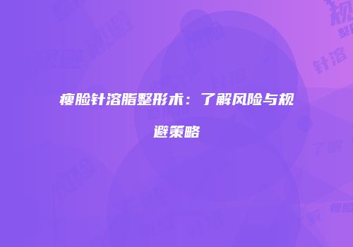 瘦脸针溶脂整形术：了解风险与规避策略