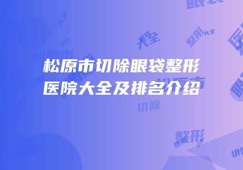 松原市切除眼袋整形医院大全及排名介绍