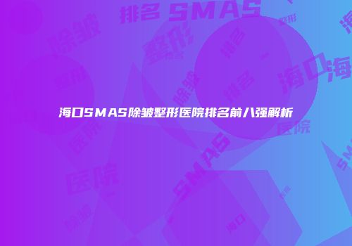 海口SMAS除皱整形医院排名前八强解析