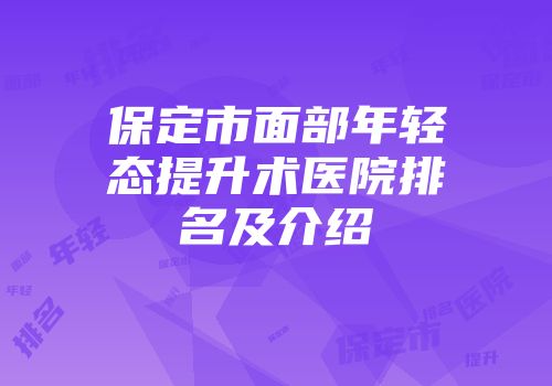 保定市面部年轻态提升术医院排名及介绍