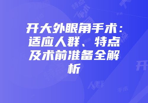 开大外眼角手术：适应人群、特点及术前准备全解析