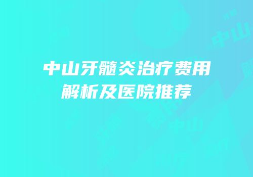 中山牙髓炎治疗费用解析及医院推荐