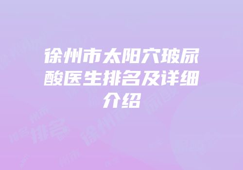徐州市太阳穴玻尿酸医生排名及详细介绍
