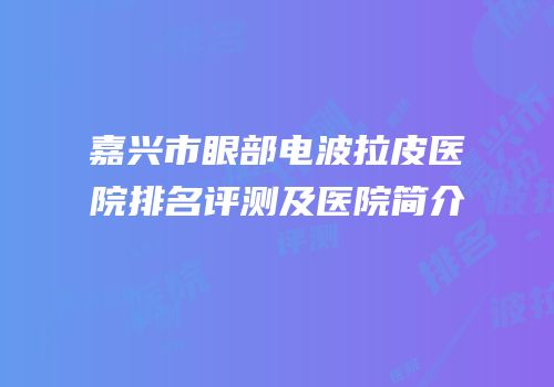 嘉兴市眼部电波拉皮医院排名评测及医院简介