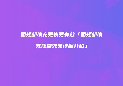 面颊部填充更快更有效「面颊部填充修复效果详细介绍」
