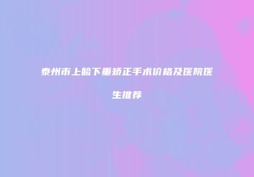 泰州市上睑下垂矫正手术价格及医院医生推荐