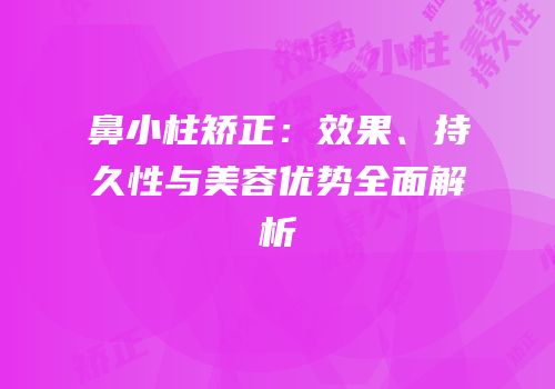 鼻小柱矫正：效果、持久性与美容优势全面解析