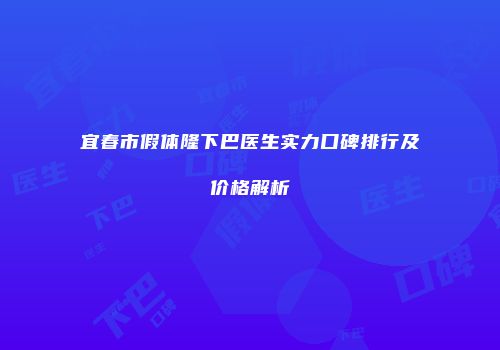 宜春市假体隆下巴医生实力口碑排行及价格解析