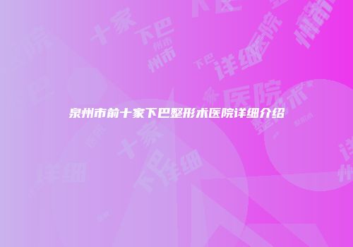泉州市前十家下巴整形术医院详细介绍