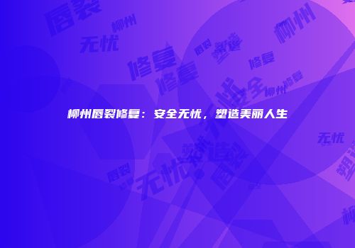 柳州唇裂修复：安全无忧，塑造美丽人生