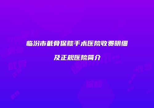 临汾市截骨保膝手术医院收费明细及正规医院简介