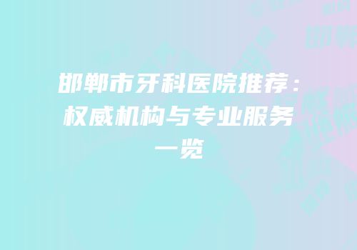 邯郸市牙科医院推荐：权威机构与专业服务一览