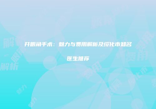 开眼角手术：魅力与费用解析及绥化市知名医生推荐