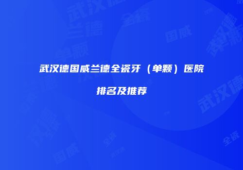 武汉德国威兰德全瓷牙（单颗）医院排名及推荐