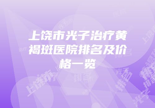 上饶市光子治疗黄褐斑医院排名及价格一览