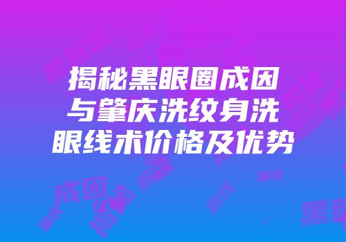 揭秘黑眼圈成因与肇庆洗纹身洗眼线术价格及优势