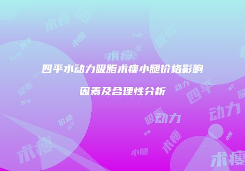 四平水动力吸脂术瘦小腿价格影响因素及合理性分析