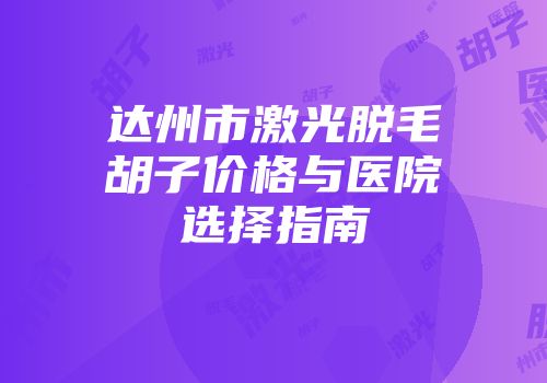 达州市激光脱毛胡子价格与医院选择指南