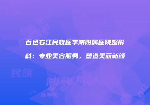 百色右江民族医学院附属医院整形科：专业美容服务，塑造美丽新颜