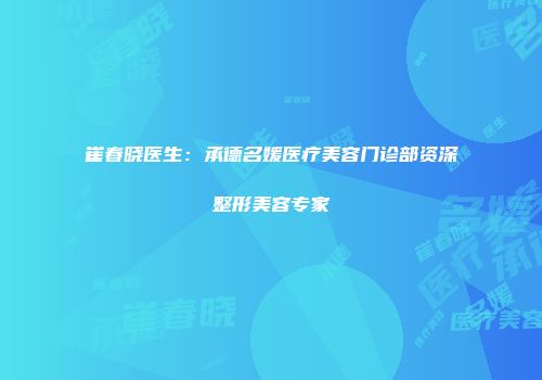 崔春晓医生：承德名媛医疗美容门诊部资深整形美容专家