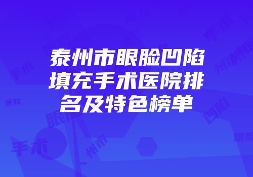 泰州市眼脸凹陷填充手术医院排名及特色榜单