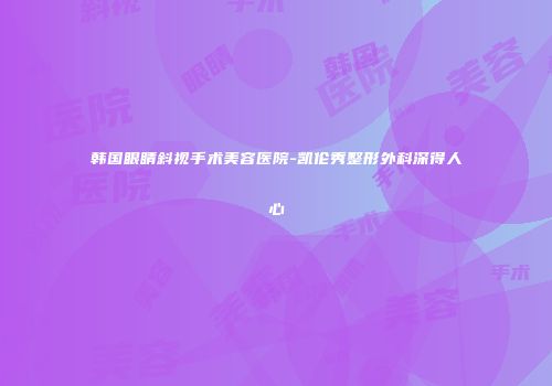 韩国眼睛斜视手术美容医院-凯伦秀整形外科深得人心